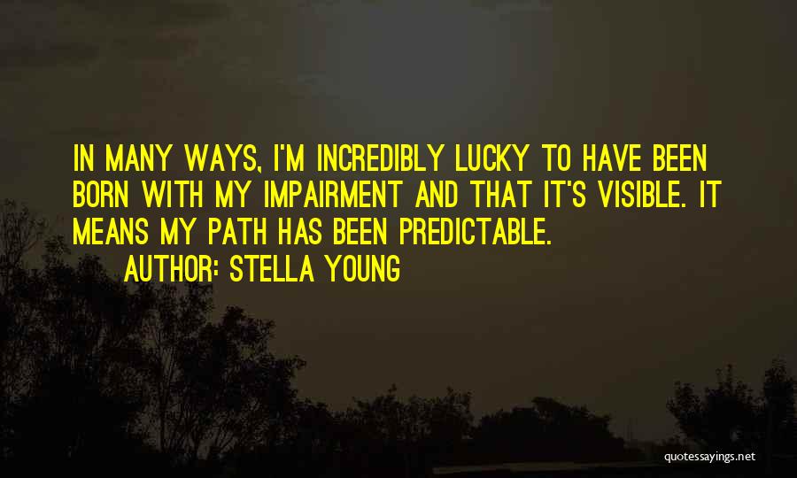 Stella Young Quotes: In Many Ways, I'm Incredibly Lucky To Have Been Born With My Impairment And That It's Visible. It Means My
