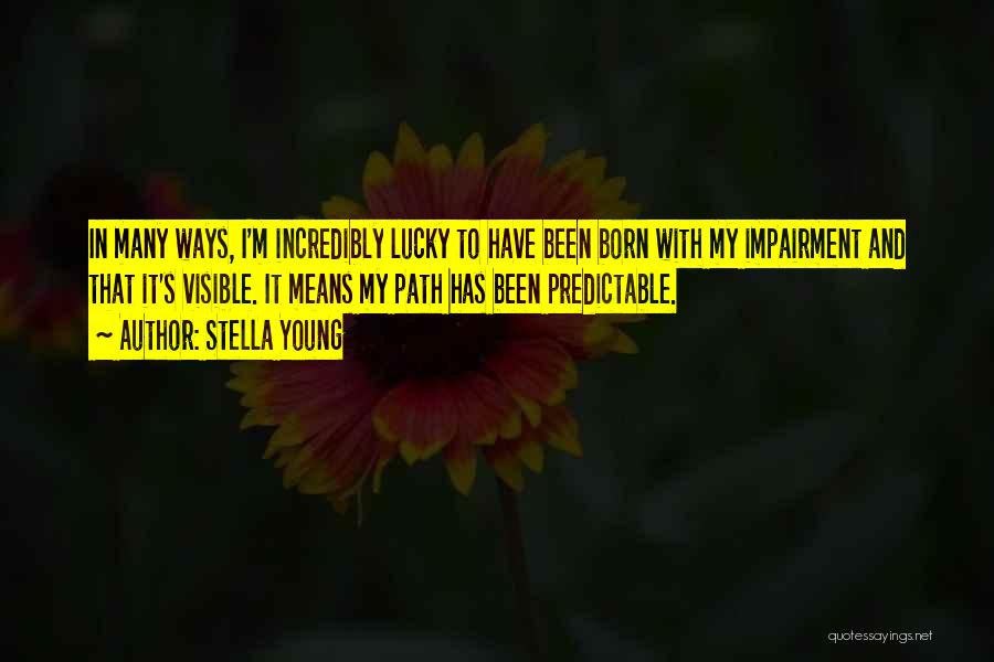 Stella Young Quotes: In Many Ways, I'm Incredibly Lucky To Have Been Born With My Impairment And That It's Visible. It Means My