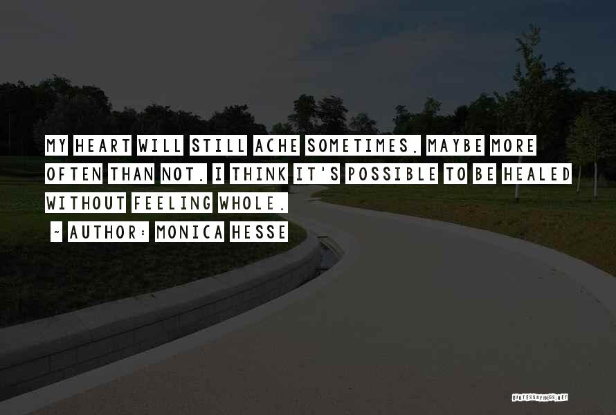 Monica Hesse Quotes: My Heart Will Still Ache Sometimes. Maybe More Often Than Not. I Think It's Possible To Be Healed Without Feeling