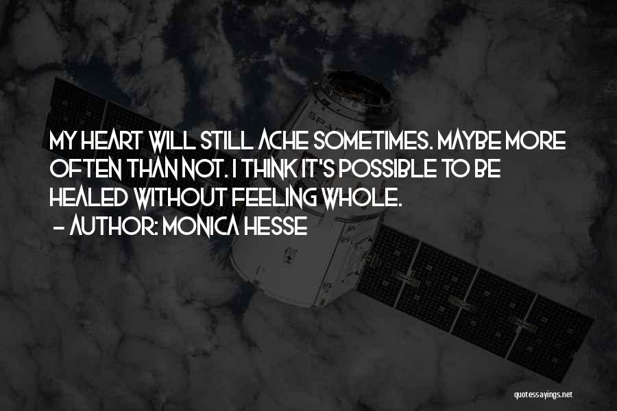 Monica Hesse Quotes: My Heart Will Still Ache Sometimes. Maybe More Often Than Not. I Think It's Possible To Be Healed Without Feeling