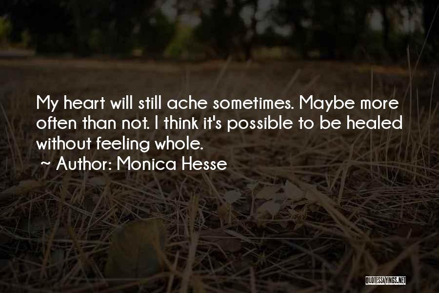 Monica Hesse Quotes: My Heart Will Still Ache Sometimes. Maybe More Often Than Not. I Think It's Possible To Be Healed Without Feeling