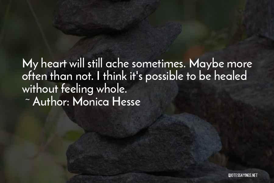 Monica Hesse Quotes: My Heart Will Still Ache Sometimes. Maybe More Often Than Not. I Think It's Possible To Be Healed Without Feeling