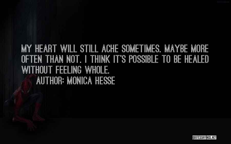 Monica Hesse Quotes: My Heart Will Still Ache Sometimes. Maybe More Often Than Not. I Think It's Possible To Be Healed Without Feeling