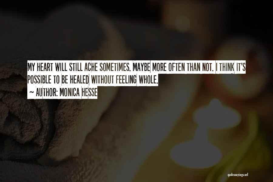 Monica Hesse Quotes: My Heart Will Still Ache Sometimes. Maybe More Often Than Not. I Think It's Possible To Be Healed Without Feeling