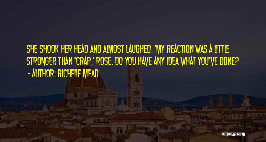 Richelle Mead Quotes: She Shook Her Head And Almost Laughed. 'my Reaction Was A Little Stronger Than 'crap,' Rose. Do You Have Any