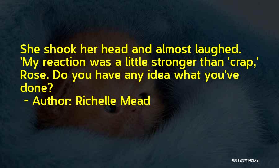 Richelle Mead Quotes: She Shook Her Head And Almost Laughed. 'my Reaction Was A Little Stronger Than 'crap,' Rose. Do You Have Any