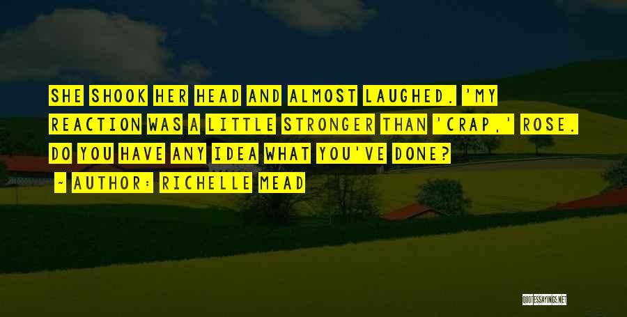Richelle Mead Quotes: She Shook Her Head And Almost Laughed. 'my Reaction Was A Little Stronger Than 'crap,' Rose. Do You Have Any