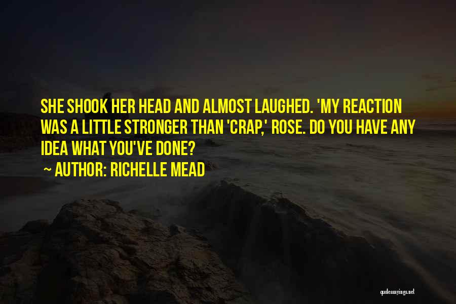Richelle Mead Quotes: She Shook Her Head And Almost Laughed. 'my Reaction Was A Little Stronger Than 'crap,' Rose. Do You Have Any
