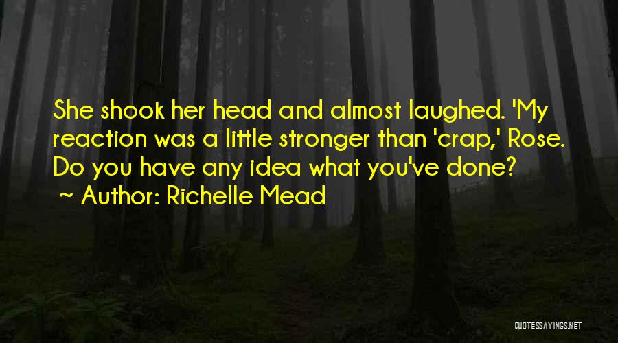 Richelle Mead Quotes: She Shook Her Head And Almost Laughed. 'my Reaction Was A Little Stronger Than 'crap,' Rose. Do You Have Any