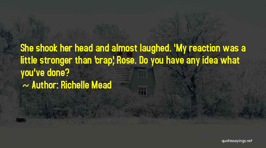 Richelle Mead Quotes: She Shook Her Head And Almost Laughed. 'my Reaction Was A Little Stronger Than 'crap,' Rose. Do You Have Any
