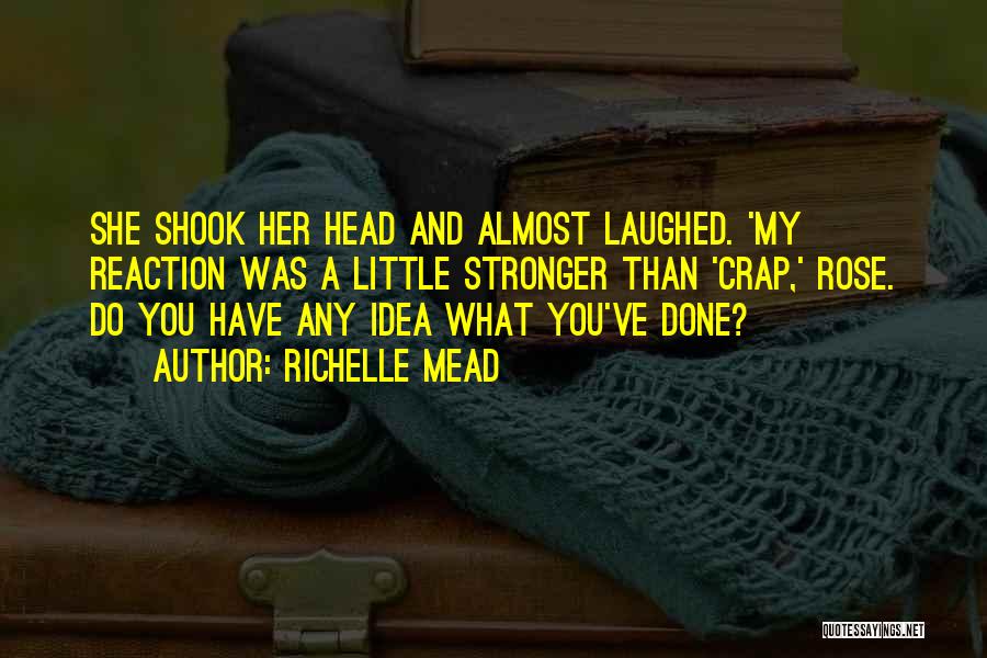 Richelle Mead Quotes: She Shook Her Head And Almost Laughed. 'my Reaction Was A Little Stronger Than 'crap,' Rose. Do You Have Any