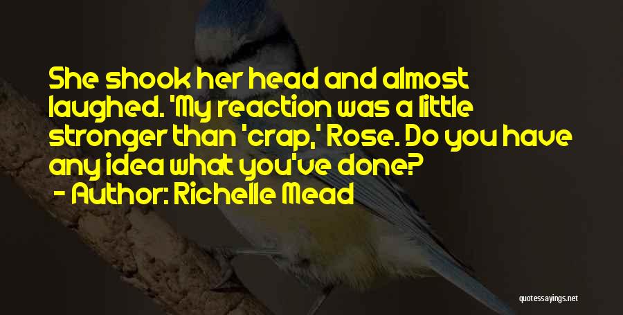 Richelle Mead Quotes: She Shook Her Head And Almost Laughed. 'my Reaction Was A Little Stronger Than 'crap,' Rose. Do You Have Any