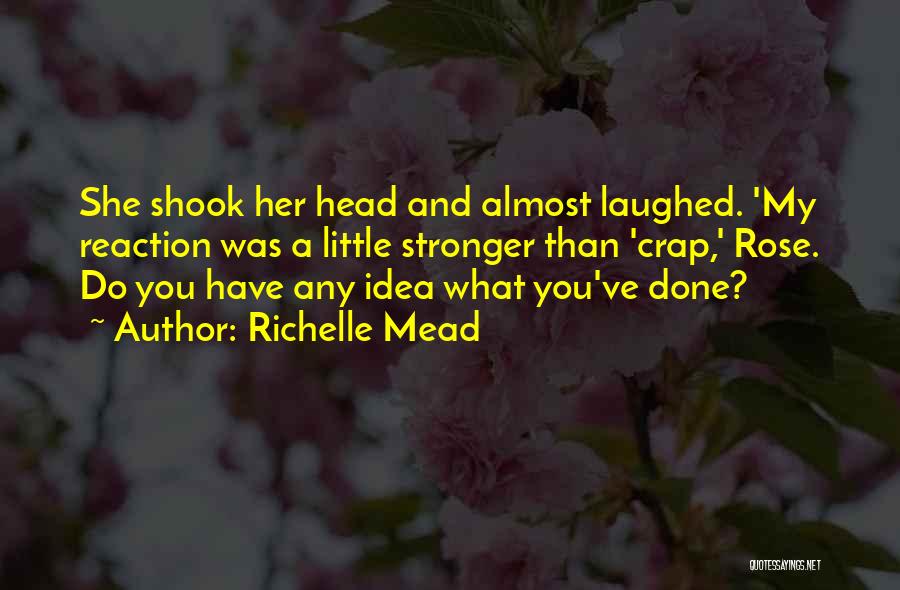 Richelle Mead Quotes: She Shook Her Head And Almost Laughed. 'my Reaction Was A Little Stronger Than 'crap,' Rose. Do You Have Any
