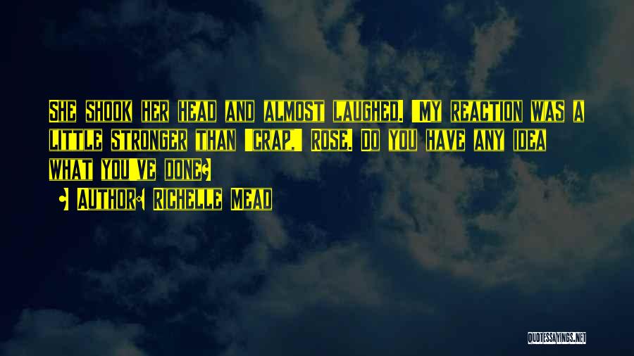 Richelle Mead Quotes: She Shook Her Head And Almost Laughed. 'my Reaction Was A Little Stronger Than 'crap,' Rose. Do You Have Any