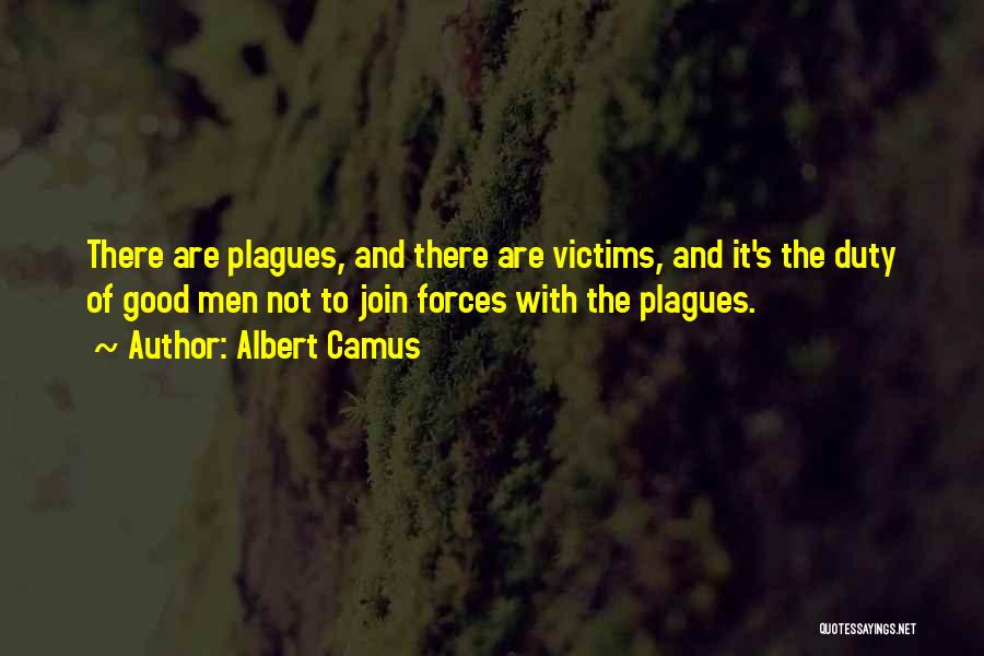 Albert Camus Quotes: There Are Plagues, And There Are Victims, And It's The Duty Of Good Men Not To Join Forces With The