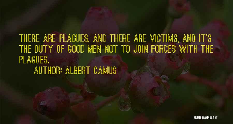 Albert Camus Quotes: There Are Plagues, And There Are Victims, And It's The Duty Of Good Men Not To Join Forces With The