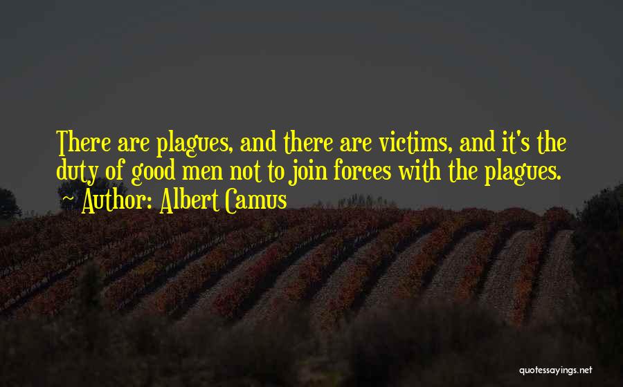 Albert Camus Quotes: There Are Plagues, And There Are Victims, And It's The Duty Of Good Men Not To Join Forces With The