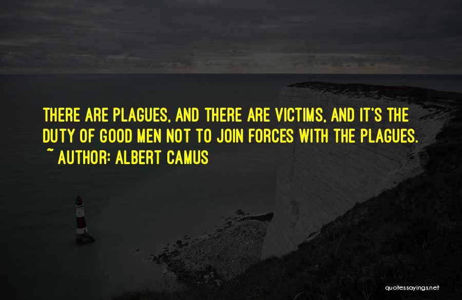 Albert Camus Quotes: There Are Plagues, And There Are Victims, And It's The Duty Of Good Men Not To Join Forces With The