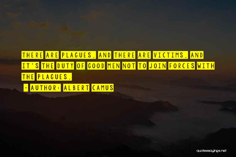 Albert Camus Quotes: There Are Plagues, And There Are Victims, And It's The Duty Of Good Men Not To Join Forces With The