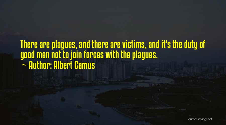 Albert Camus Quotes: There Are Plagues, And There Are Victims, And It's The Duty Of Good Men Not To Join Forces With The