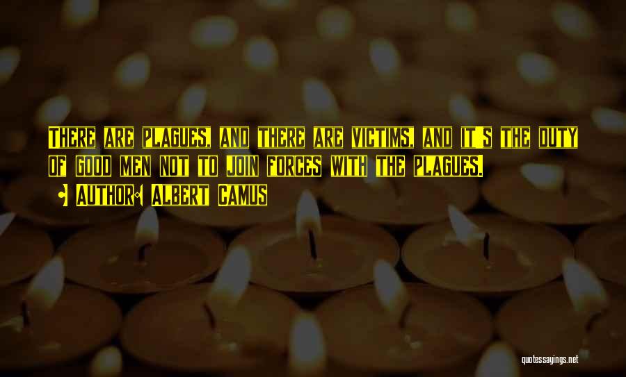 Albert Camus Quotes: There Are Plagues, And There Are Victims, And It's The Duty Of Good Men Not To Join Forces With The