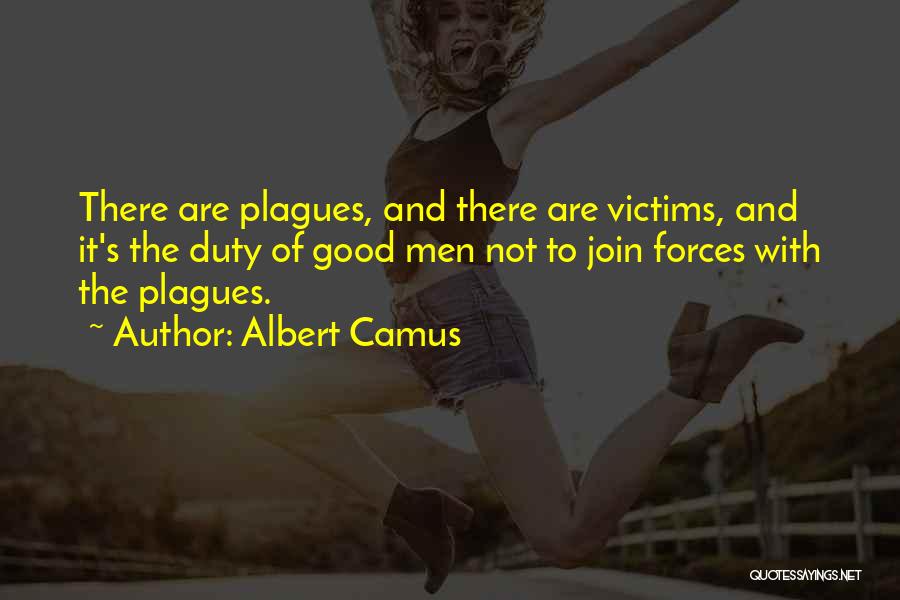 Albert Camus Quotes: There Are Plagues, And There Are Victims, And It's The Duty Of Good Men Not To Join Forces With The