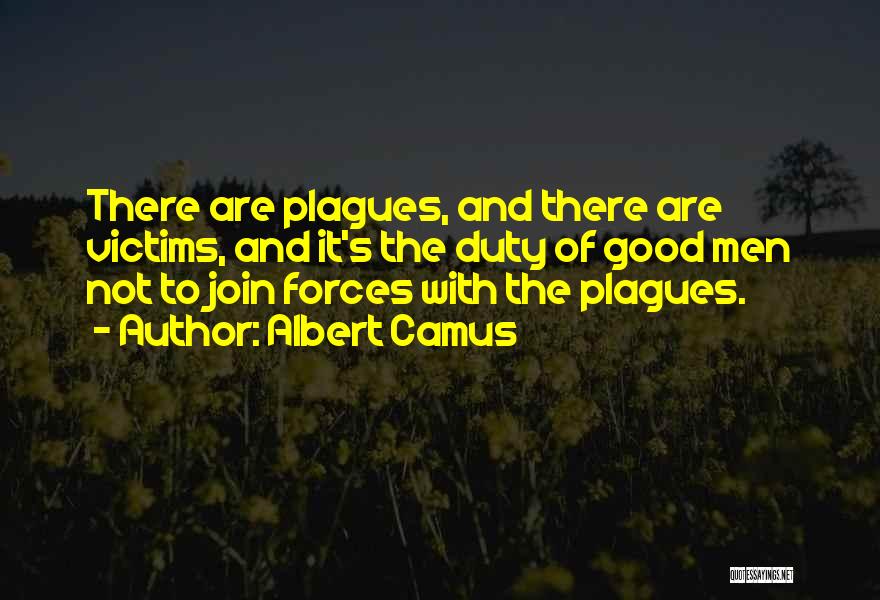 Albert Camus Quotes: There Are Plagues, And There Are Victims, And It's The Duty Of Good Men Not To Join Forces With The