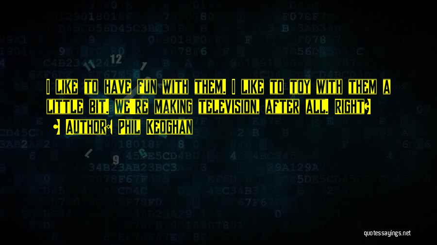 Phil Keoghan Quotes: I Like To Have Fun With Them. I Like To Toy With Them A Little Bit. We're Making Television, After