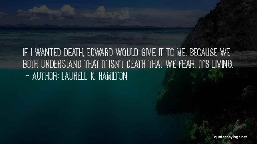 Laurell K. Hamilton Quotes: If I Wanted Death, Edward Would Give It To Me. Because We Both Understand That It Isn't Death That We