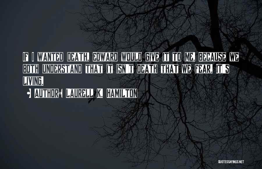 Laurell K. Hamilton Quotes: If I Wanted Death, Edward Would Give It To Me. Because We Both Understand That It Isn't Death That We