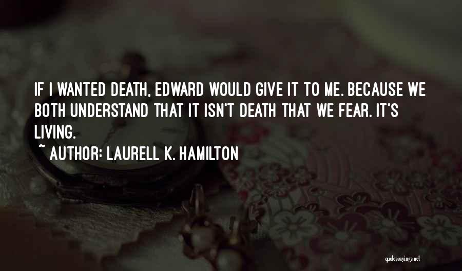 Laurell K. Hamilton Quotes: If I Wanted Death, Edward Would Give It To Me. Because We Both Understand That It Isn't Death That We