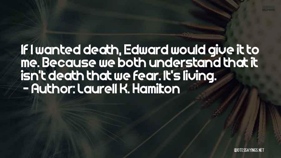 Laurell K. Hamilton Quotes: If I Wanted Death, Edward Would Give It To Me. Because We Both Understand That It Isn't Death That We