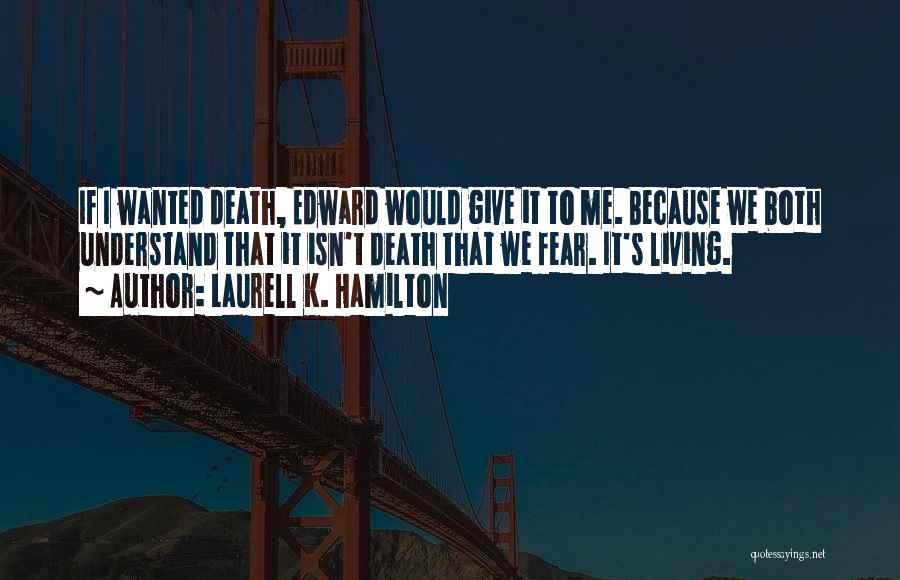 Laurell K. Hamilton Quotes: If I Wanted Death, Edward Would Give It To Me. Because We Both Understand That It Isn't Death That We