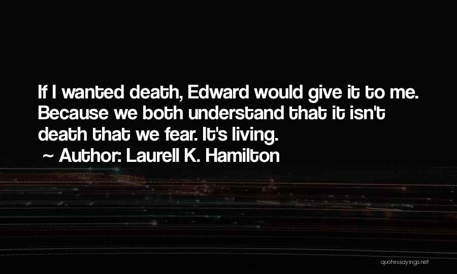 Laurell K. Hamilton Quotes: If I Wanted Death, Edward Would Give It To Me. Because We Both Understand That It Isn't Death That We