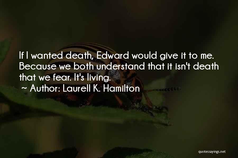 Laurell K. Hamilton Quotes: If I Wanted Death, Edward Would Give It To Me. Because We Both Understand That It Isn't Death That We