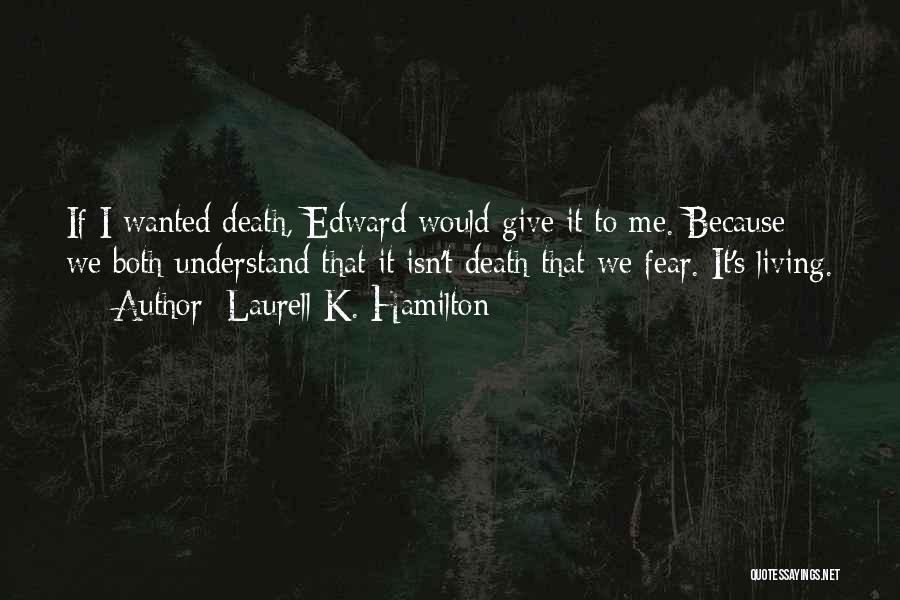 Laurell K. Hamilton Quotes: If I Wanted Death, Edward Would Give It To Me. Because We Both Understand That It Isn't Death That We