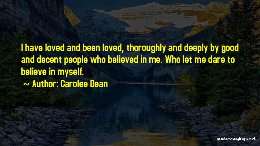 Carolee Dean Quotes: I Have Loved And Been Loved, Thoroughly And Deeply By Good And Decent People Who Believed In Me. Who Let