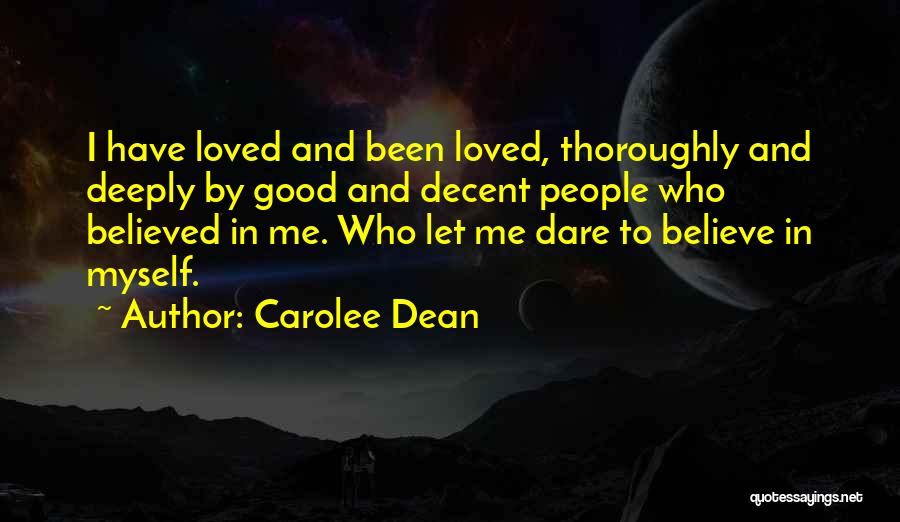 Carolee Dean Quotes: I Have Loved And Been Loved, Thoroughly And Deeply By Good And Decent People Who Believed In Me. Who Let