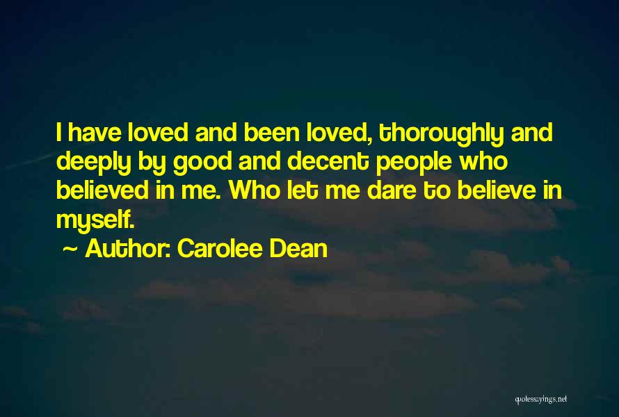 Carolee Dean Quotes: I Have Loved And Been Loved, Thoroughly And Deeply By Good And Decent People Who Believed In Me. Who Let