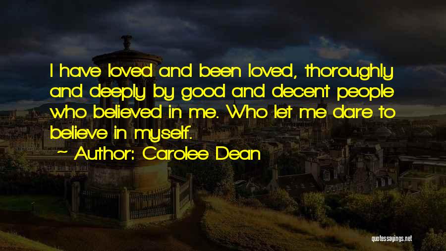 Carolee Dean Quotes: I Have Loved And Been Loved, Thoroughly And Deeply By Good And Decent People Who Believed In Me. Who Let