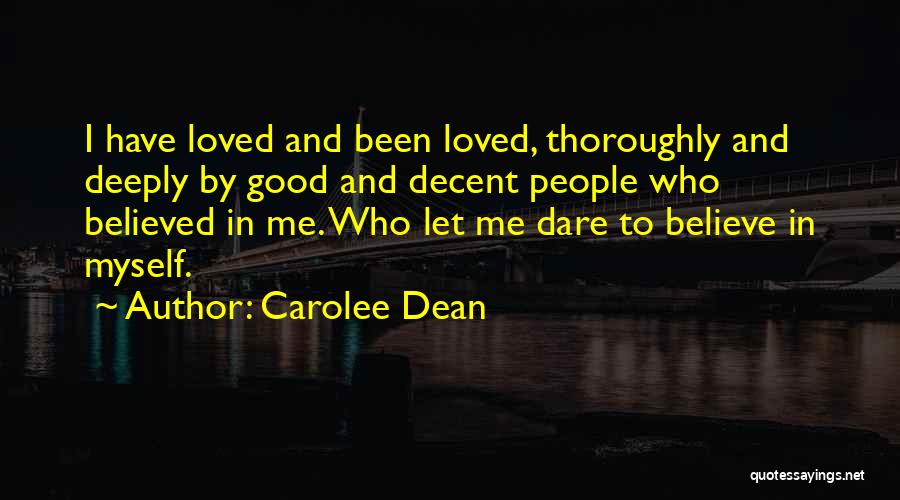 Carolee Dean Quotes: I Have Loved And Been Loved, Thoroughly And Deeply By Good And Decent People Who Believed In Me. Who Let