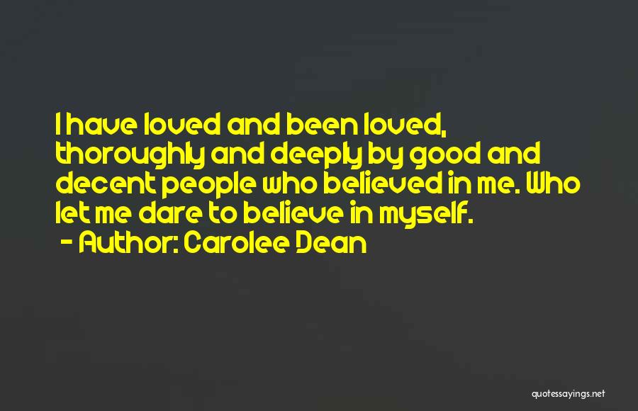 Carolee Dean Quotes: I Have Loved And Been Loved, Thoroughly And Deeply By Good And Decent People Who Believed In Me. Who Let