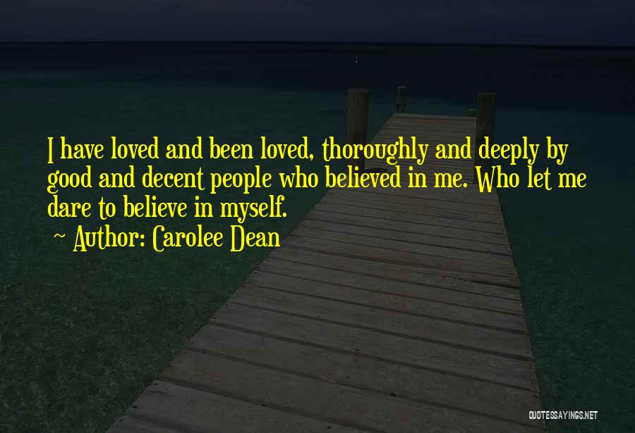 Carolee Dean Quotes: I Have Loved And Been Loved, Thoroughly And Deeply By Good And Decent People Who Believed In Me. Who Let