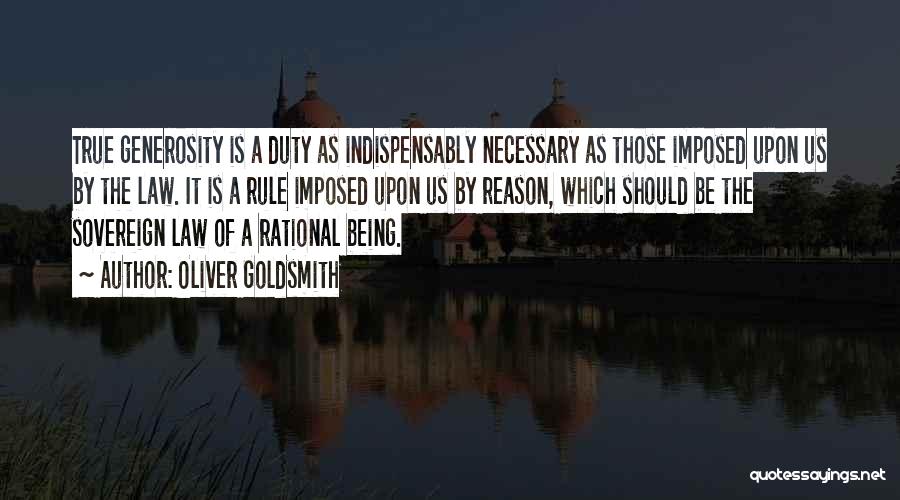 Oliver Goldsmith Quotes: True Generosity Is A Duty As Indispensably Necessary As Those Imposed Upon Us By The Law. It Is A Rule
