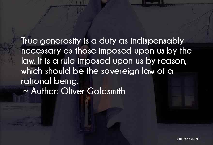 Oliver Goldsmith Quotes: True Generosity Is A Duty As Indispensably Necessary As Those Imposed Upon Us By The Law. It Is A Rule