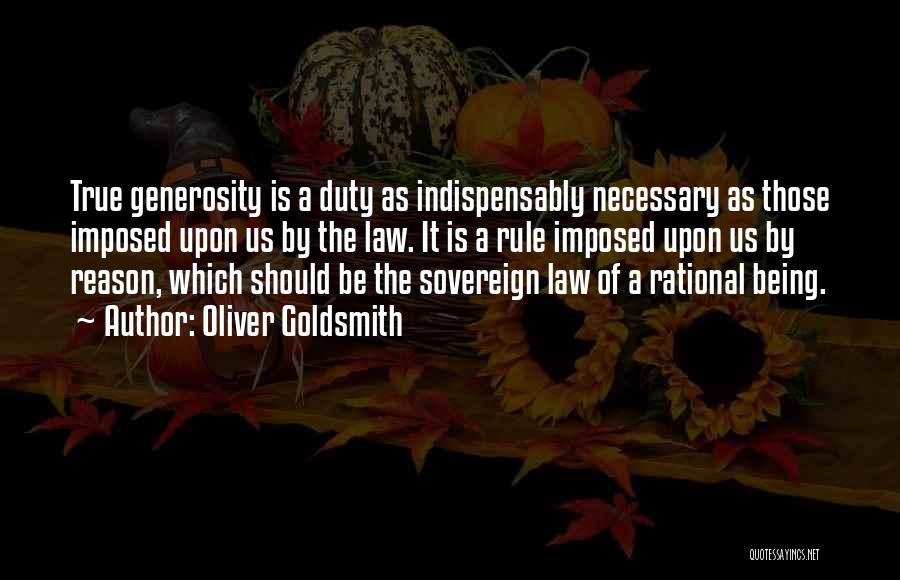 Oliver Goldsmith Quotes: True Generosity Is A Duty As Indispensably Necessary As Those Imposed Upon Us By The Law. It Is A Rule