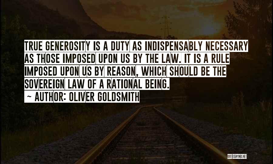 Oliver Goldsmith Quotes: True Generosity Is A Duty As Indispensably Necessary As Those Imposed Upon Us By The Law. It Is A Rule