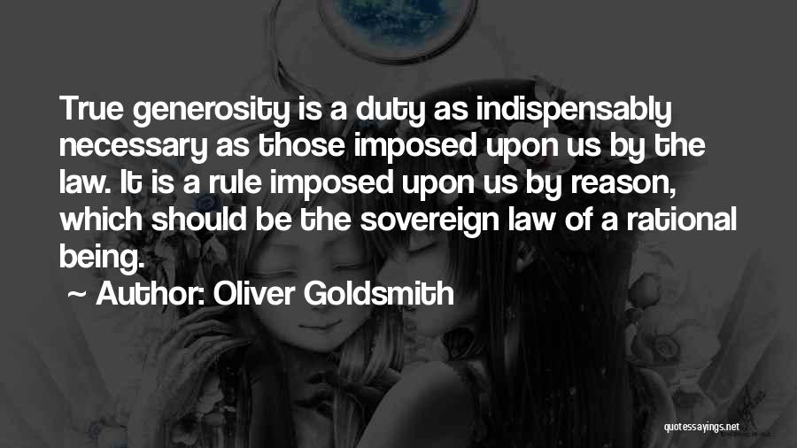 Oliver Goldsmith Quotes: True Generosity Is A Duty As Indispensably Necessary As Those Imposed Upon Us By The Law. It Is A Rule