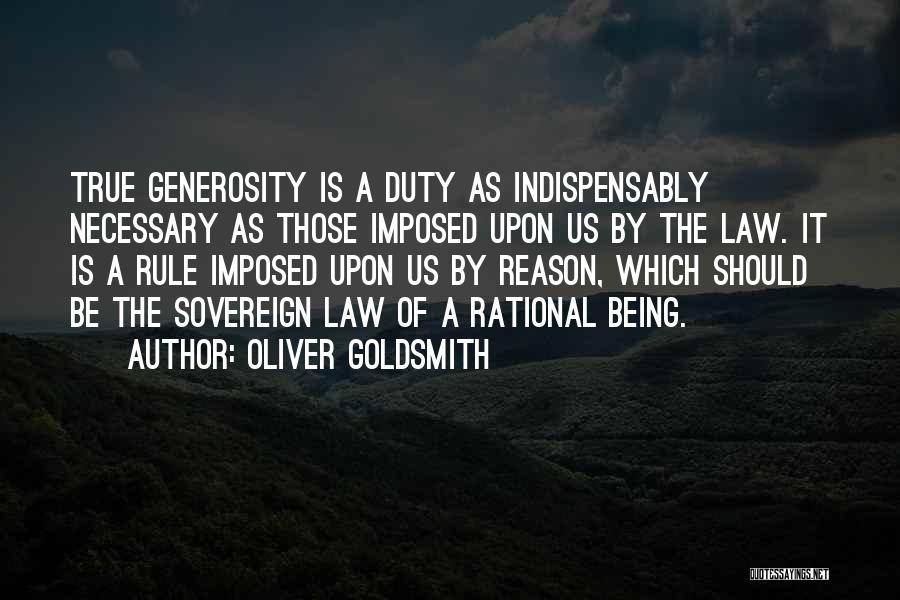 Oliver Goldsmith Quotes: True Generosity Is A Duty As Indispensably Necessary As Those Imposed Upon Us By The Law. It Is A Rule