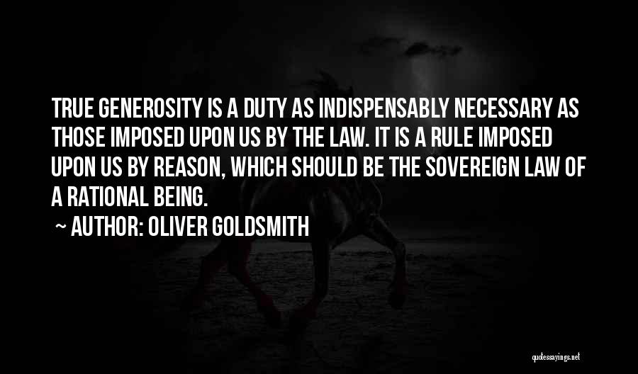 Oliver Goldsmith Quotes: True Generosity Is A Duty As Indispensably Necessary As Those Imposed Upon Us By The Law. It Is A Rule